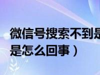 微信号搜索不到是怎么回事（微信号搜索不到是怎么回事）