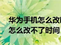 华为手机怎么改时间成24小时的（华为手机怎么改不了时间）