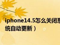 iphone14.5怎么关闭系统更新（苹果手机ios14怎么关闭系统自动更新）