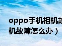 oppo手机相机故障处理方法（oppo手机相机故障怎么办）