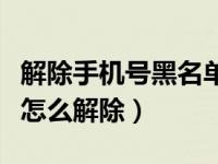 解除手机号黑名单最快的方法（手机号黑名单怎么解除）