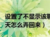 设置了不显示该聊天怎么设置回来（不显示聊天怎么弄回来）