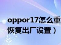 oppor17怎么重启出厂设置（oppor17怎么恢复出厂设置）