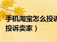 手机淘宝怎么投诉卖家态度差（手机淘宝怎么投诉卖家）