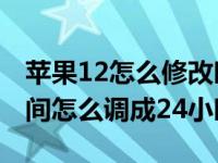 苹果12怎么修改时间为24小时制（苹果12时间怎么调成24小时）