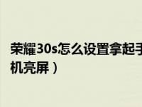 荣耀30s怎么设置拿起手机亮屏幕（荣耀30s怎么设置拿起手机亮屏）