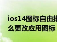 ios14图标自由排列怎么设置（苹果ios14怎么更改应用图标）