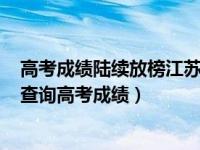 高考成绩陆续放榜江苏2020（2020高考成绩开始放榜怎么查询高考成绩）