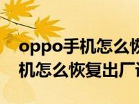 oppo手机怎么恢复出厂设置内存（oppo手机怎么恢复出厂设置）