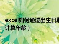 excel如何通过出生日期计算年龄（excel如何通过出生日期计算年龄）