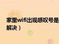 家里wifi出现感叹号是什么情况（家里wifi出现感叹号怎么解决）