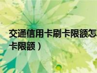 交通信用卡刷卡限额怎么解除（交通信用卡怎么设置每日刷卡限额）