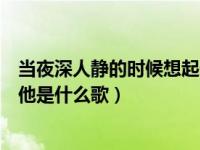 当夜深人静的时候想起他是什么歌（在夜深人静的时候想起他是什么歌）