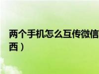 两个手机怎么互传微信聊天记录（两个手机怎么互传所有东西）