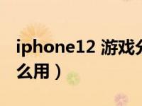 iphone12 游戏分屏（iphone12分屏功能怎么用）