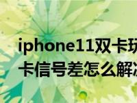 iphone11双卡玩游戏信号差（iPhone11双卡信号差怎么解决）