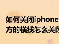 如何关闭iphone右上角横线（iphone手机下方的横线怎么关闭）