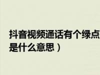 抖音视频通话有个绿点是什么意思（抖音显示在线有个绿点是什么意思）