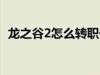 龙之谷2怎么转职任务（龙之谷2怎么转职）