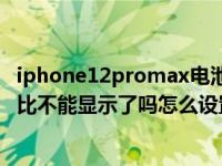 iphone12promax电池百分比在哪找（iphone12电池百分比不能显示了吗怎么设置）