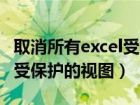 取消所有excel受保护的视图（如何去掉excel受保护的视图）