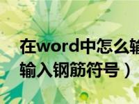 在word中怎么输入钢筋符号（word中如何输入钢筋符号）