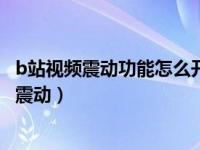 b站视频震动功能怎么开（B站动感视频是什么怎么打开视频震动）