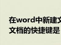 在word中新建文档的快捷键是（新建word文档的快捷键是）