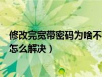 修改完宽带密码为啥不能上网了（改了宽带密码后不能联网怎么解决）