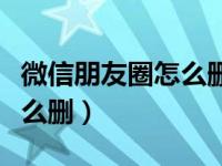 微信朋友圈怎么删除上次分组（微信朋友圈怎么删）