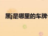 黑j是哪里的车牌号（黑J是哪里的车牌号）