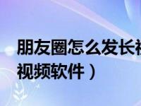 朋友圈怎么发长视频3分钟（朋友圈怎么发长视频软件）