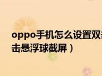 oppo手机怎么设置双击屏幕截屏（OPPO手机怎么设置双击悬浮球截屏）