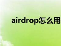 airdrop怎么用安卓（airdrop怎么用）