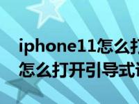 iphone11怎么打开引导式访问（iphone11怎么打开引导式访问）