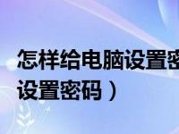 怎样给电脑设置密码的屏幕保护（怎样给电脑设置密码）