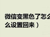 微信变黑色了怎么设置回来（微信变黑色了怎么设置回来）