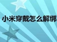 小米穿戴怎么解绑（小米穿戴怎么解绑设备）