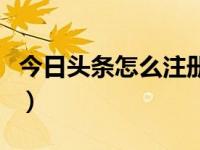 今日头条怎么注册有收益（今日头条怎么注册）