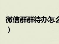 微信群群待办怎么发布（微信群待办怎么发布）