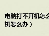 电脑打不开机怎么办进不去系统（电脑打不开机怎么办）