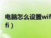 电脑怎么设置wifi连接人数（电脑怎么设置wifi）