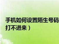 手机如何设置陌生号码打不进来呢（手机如何设置陌生号码打不进来）
