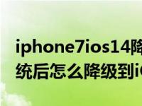 iphone7ios14降级13.7（苹果升级iOS14系统后怎么降级到iOS13）