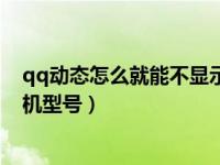 qq动态怎么就能不显示手机型号了（qq动态怎么不显示手机型号）
