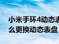 小米手环4动态表盘不能用了（小米手环5怎么更换动态表盘）