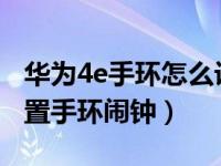 华为4e手环怎么设置闹钟（小米手环5怎么设置手环闹钟）