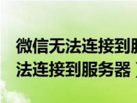 微信无法连接到服务器1-1什么意思（微信无法连接到服务器）
