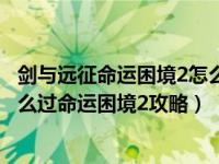 剑与远征命运困境2怎么拿全部奖励（剑与远征命运困境2怎么过命运困境2攻略）