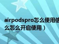 airpodspro怎么使用信息播报（AirPods Pro实时收听是什么怎么开启使用）